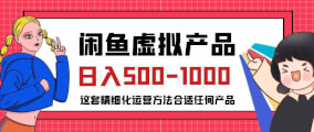 闲鱼虚拟产品变现日入500-1000+，合适普通人的小众赛道【揭秘】-宝妈福缘创业网