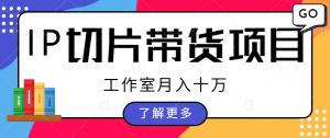 探索IP切片带货盈利模式：工作室月收入达十万元！免费分享授权渠道，助您轻松获取各大IP切片资源-宝妈福缘创业网