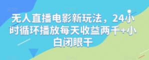 24小时无人直播电影赚钱全攻略，小白轻松日入2000+的秘密揭晓-宝妈福缘创业网