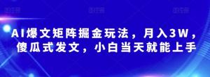 AI爆文矩阵掘金玩法，月入3W，傻瓜式发文，小白当天就能上手-宝妈福缘创业网