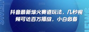 抖音全新爆火赛道玩法揭秘：几秒视频轻松破百万播放，小白也能快速起号变现（附实用素材）-宝妈福缘创业网