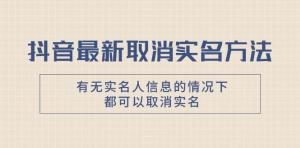 抖音最新解决取消实名方法，有无实名人信息的情况下都可以取消-宝妈福缘创业网