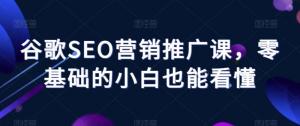 谷歌SEO营销推广课：从入门到精通，让你成为SEO大师-宝妈福缘创业网