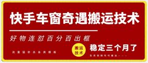 快手车窗奇遇搬运技术（安卓技术），好物连怼百分百出框-宝妈福缘创业网