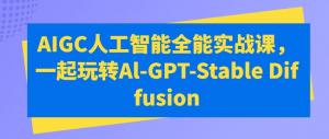 AIGC人工智能全能实战课，一起玩转Al-GPT-Stable Diffusion-宝妈福缘创业网