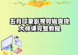 五自印象影视剪辑变现大师课完整教程-宝妈福缘创业网