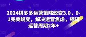 2024拼多多运营策略蜕变3.0，0-1完美蜕变，解决运营焦虑，缩短运营周期2年+-宝妈福缘创业网