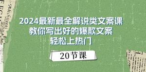 2024最新最全解说类文案课：教你写出好的爆款文案，轻松上热门（20节）-宝妈福缘创业网