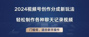 2024视频号创作分成新玩法，轻松制作各种聊天记录视频，门槛低，适合新手操作-宝妈福缘创业网