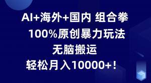 AI+海外+国内组合拳，100%原创暴力玩法，无脑搬运，轻松月入10000+！-宝妈福缘创业网