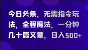 今日头条，无需指令玩法，全程魔法，一分钟几十篇文章，日入500+-宝妈福缘创业网