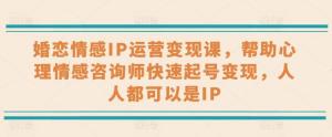 婚恋情感IP运营变现课，帮助心理情感咨询师快速起号变现，人人都可以是IP-宝妈福缘创业网