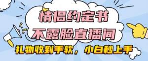 情侣约定书不露脸直播间，礼物收到手软，小白秒上手-宝妈福缘创业网