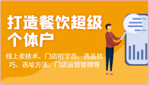 打造餐饮超级个体户：线上卖技术、门店招学员、选品技巧、选址方法、门店运营管理等-宝妈福缘创业网