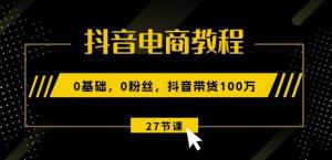 抖音电商教程：0基础，0粉丝，抖音带货100w(27节视频课)-宝妈福缘创业网