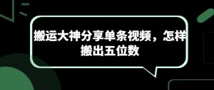 搬运大神分享单条视频，怎样搬出五位数-宝妈福缘创业网