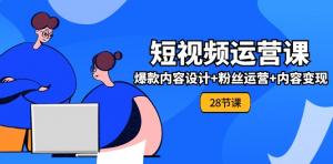 0 基础短视频运营实战课全套，涉及爆款内容打造、粉丝运维和内容盈利（28 节）-宝妈福缘创业网