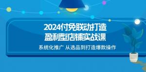 2024 付免协同打造盈利性店铺实战培训，系统化的推广策略，涵盖从选品到成就爆款的操作流程-宝妈福缘创业网