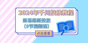 2024千川投放教学：创新思路与新投放方法（9 节视频课）-宝妈福缘创业网