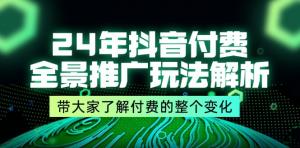 2024年抖音付费全景推广玩法剖析，引领大家洞悉付费的整体变化-宝妈福缘创业网