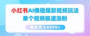 AI佛祖爆款视频玩法，小红书单个视频快速涨粉，轻松月入6000+-宝妈福缘创业网