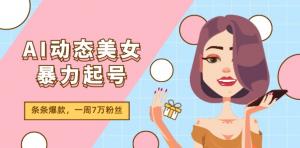 AI动态美女暴力起号，全新赛道原创作品，每条都成爆款，一周涨粉7万-宝妈福缘创业网