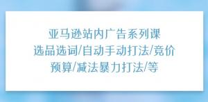 亚马逊广告系列课：站内选品选词-手动自动打法-竞价预算等-宝妈福缘创业网