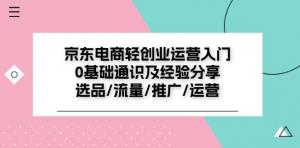 京东电商轻创业运营入门 0 基础通识及经验分享：涵盖选品、流量、推广、运营-宝妈福缘创业网