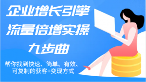 企业增长引擎之流量倍增实操九步曲，迅速、简便、高效、可复制的获客与变现途径。-宝妈福缘创业网