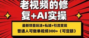 修复老视频的玩法，通过搬砖与引流来实现变现（具有持久性），单条收益可达 300 以上-宝妈福缘创业网