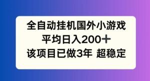 全自动挂机国外小游戏，日入平均200 +，项目开展3年，稳定持久-宝妈福缘创业网