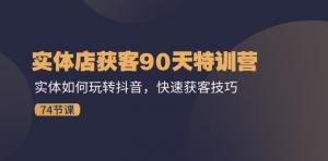 实体店获客90天特训营：实体商家如何玩转抖音实现快速获客技巧（74节）-宝妈福缘创业网