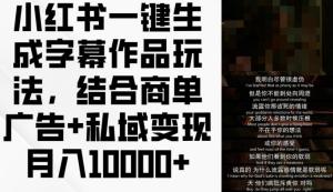 小红书一键生成字幕作品的玩法，融合商单广告与私域变现，月入1万 +-宝妈福缘创业网