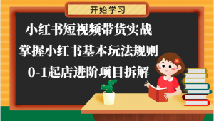 小红书短视频带货实战-掌握小红书基本玩法规则，0-1起店进阶项目拆解-宝妈福缘创业网