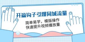 开篇钩子引爆同城流量，简单易学，模版操作，快速提升视频播放量（18节课）-宝妈福缘创业网