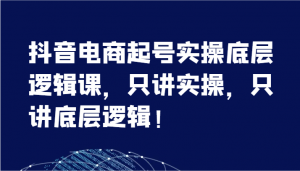 抖音电商起号实操的底层逻辑课程，专注实操，专注底层逻辑-宝妈福缘创业网