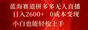 拼多多无人直播的蓝海，日收超2600+，零成本成功变现，小白也能轻易操作-宝妈福缘创业网