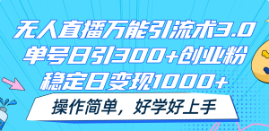 无人直播 3.0 万能引流秘籍：单号每日可引 300 余创业粉，日稳定变现超 1000 元，操作轻松不复杂-宝妈福缘创业网