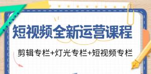 短视频全新运营课程：涵盖剪辑专栏、灯光专栏以及短视频专栏-宝妈福缘创业网