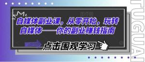 自媒体副业课：从零基础开始，玩转自媒体——副业赚钱指南-宝妈福缘创业网