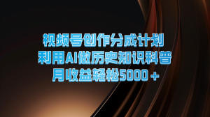 视频号创作分成计划来袭：用AI做历史知识科普，实现月收益5000+-宝妈福缘创业网