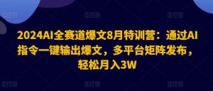 2024AI全赛道爆文8月特训营：运用AI指令一键生成爆文，多平台矩阵式发布，轻松实现月入3万-宝妈福缘创业网