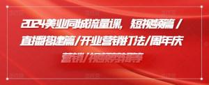 2024美业同城流量课程，涵盖短视频篇、直播搭建篇、开业营销攻略、周年庆营销方案、视频剪辑等-宝妈福缘创业网