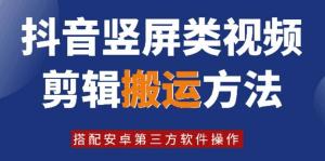 8月全新抖音竖屏类视频剪辑搬运技术，结合安卓第三方软件进行操作-宝妈福缘创业网