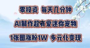 AI 制作超有爱迷你宠物玩法，1 张图涨粉 1W，多元化变现，手把手教你-宝妈福缘创业网