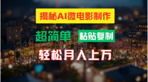 AI 微电影制作指南：轻松塑造高清小人国画面，实现月入过万不是梦-宝妈福缘创业网