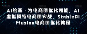 AI赋能电商图优化：StableDiffusion实战教程，轻松实现降本增效