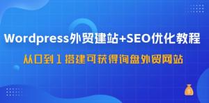 WordPress外贸建站与SEO优化教程，由零开始搭建能获取询盘的外贸网站-宝妈福缘创业网