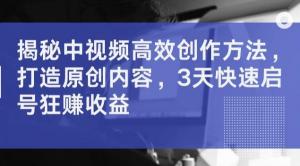 中视频高效创作方法，助力打造原创内容，仅需三天即可快速启号，疯狂赚取收益-宝妈福缘创业网