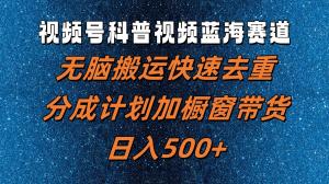 视频号科普视频蓝海赛道，轻松搬运巧妙去重，参与分成计划并结合橱窗带货，日入500+-宝妈福缘创业网